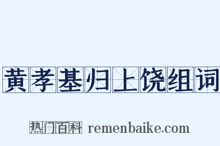 黄孝基归上饶组词是什么意思的图片